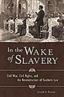 In the Wake of Slavery: Civil War, Civil Rights, and the Reconstruction of Southern Law