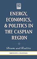 Energy, Economics, and Politics in the Caspian Region: Dreams and Realities