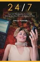 24/7: How Cell Phones and the Internet Change the Way We Live, Work, and Play