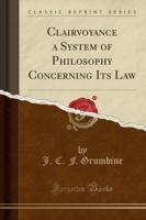 Clairvoyance a System of Philosophy Concerning Its Law (Classic Reprint)