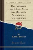 Die Inschrift Des Kï¿½nigs Mesa Von Moab Fï¿½r Akademische Vorlesungen (Classic Reprint)