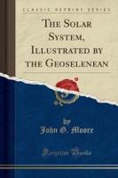 The Solar System, Illustrated by the Geoselenean (Classic Reprint)