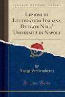 Lezioni Di Letteratura Italiana Dettate Nell' Università Di Napoli (Classic Reprint)
