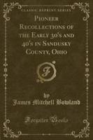 Pioneer Recollections of the Early 30'S and 40'S in Sandusky County, Ohio (Classic Reprint)
