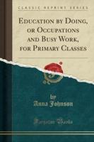Education by Doing, or Occupations and Busy Work, for Primary Classes (Classic Reprint)