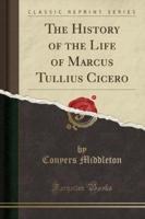 The History of the Life of Marcus Tullius Cicero (Classic Reprint)