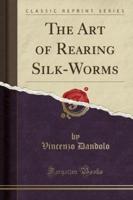 The Art of Rearing Silk-Worms (Classic Reprint)