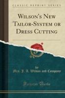 Wilson's New Tailor-System or Dress Cutting (Classic Reprint)