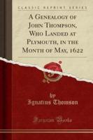 A Genealogy of John Thompson, Who Landed at Plymouth, in the Month of May, 1622 (Classic Reprint)