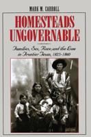 Homesteads Ungovernable: Families, Sex, Race, and the Law in Frontier Texas, 1823-1860