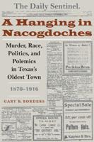 A Hanging in Nacogdoches: Murder, Race, Politics, and Polemics in Texas's Oldest Town, 1870-1916