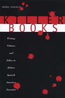 Killer Books: Writing, Violence, and Ethics in Modern Spanish American Narrative