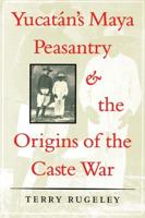 Yucatán's Maya Peasantry and the Origins of the Caste War