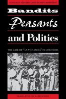 Bandits, Peasants, and Politics: The Case of "La Violencia" in Colombia