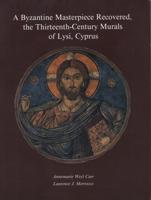 A Byzantine Masterpiece Recovered, the Thirteenth-Century Murals of Lysi, Cyprus