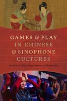 Games and Play in Chinese and Sinophone Cultures. Games and Play in Chinese and Sinophone Cultures