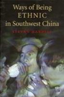 Ways of Being Ethnic in Southwest China. Ways of Being Ethnic in Southwest China