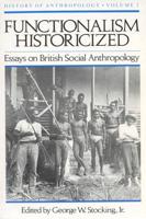 Functionalism Historicized: Essays on British Social Anthopology
