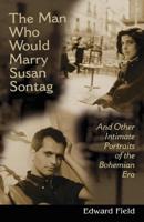 Man Who Would Marry Susan Sontag: And Other Intimate Literary Portraits of the Bohemian Era