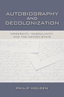 Autobiography and Decolonization: Modernity, Masculinity, and the Nation-State