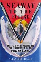 Seaway to the Future: American Social Visions and the Construction of the Panama Canal