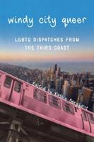 Windy City Queer: LGBTQ Dispatches from the Third Coast