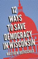 Twelve Ways to Save Democracy in Wisconsin