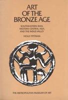 Art of the Bronze Age - Southeastern Iran, Western Central Asia & The Indus Valley