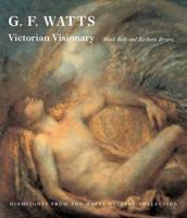 G.F. Watts - Victorian Visionary