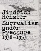 Jindrich Heisler - Surrealism Under Pressure, 1938-1953