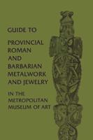 Guide to Provincial Roman and Barbarian Metalwork and Jewelry in The Metropolitan Museum of Art