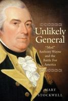 Unlikely General - Anthony Wayne and the Battle for America