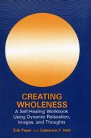 Creating Wholeness : A Self-Healing Workbook Using Dynamic Relaxation, Images, and Thoughts