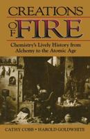 Creations of Fire : Chemistry's Lively History from Alchemy to the Atomic Age