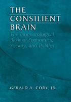 The Consilient Brain : The Bioneurological Basis of Economics, Society, and Politics