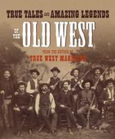 True Tales and Amazing Legends of the Old West from True West Magazine