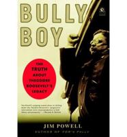Bully Boy: The Truth about Theodore Roosevelt&#39;s Legacy