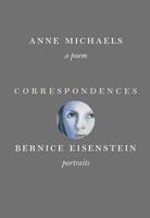 Correspondences : A Poem / By Anne Michaels ; Portraits by Bernice Eisenstein
