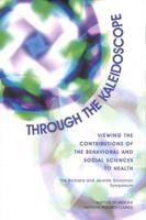 Through the Kaleidoscope : Viewing the Contributions of the Behavioral and Social Sciences to Health : The Barbara and Jerome Grossman Symposium