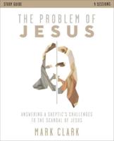 The Problem of Jesus Study Guide: Answering a Skeptic's Challenges to the Scandal of Jesus