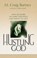 Hustling God: Why We Work So Hard for What God Wants to Give