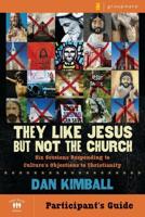 They Like Jesus But Not the Church, Participant's Guide: Six Sessions Responding to Culture's Objections to Christianity