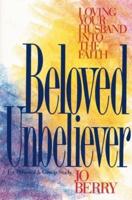 Beloved Unbeliever: Loving Your Husband Into the Faith