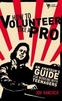 How to Volunteer Like a Pro: An Amateur S Guide for Working with Teenagers