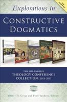 Explorations in Constructive Dogmatics: The Los Angeles Theology Conference Collection, 2013-2017