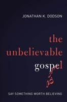 The Unbelievable Gospel: Say Something Worth Believing