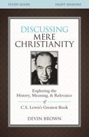 Discussing Mere Christianity Study Guide: Exploring the History, Meaning, and Relevance of C.S. Lewis's Greatest Book