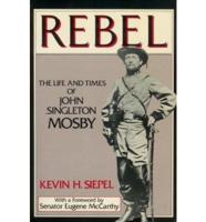 Rebel: The Life and Times of John Singleton Mosby