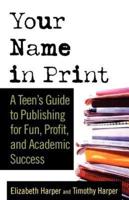 Your Name in Print: A Teen's Guide to Publishing for Fun, Profit and Academic Success