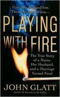Playing With Fire : The True Story of a Nurse, Her Husband, and a Marriage Turned Fatal